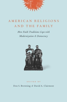 American Religions and the Family: How Faith Traditions Cope with Modernization and Democracy book