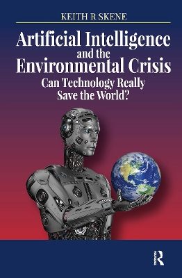 Artificial Intelligence and the Environmental Crisis: Can Technology Really Save the World? by Keith Ronald Skene