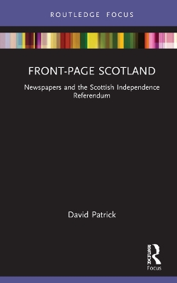 Front-Page Scotland: Newspapers and the Scottish Independence Referendum by David Patrick