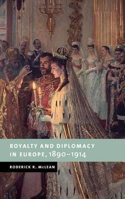 Royalty and Diplomacy in Europe, 1890-1914 by Roderick R. McLean