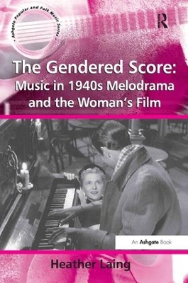 The Gendered Score: Music in 1940s Melodrama and the Woman's Film by Heather Laing