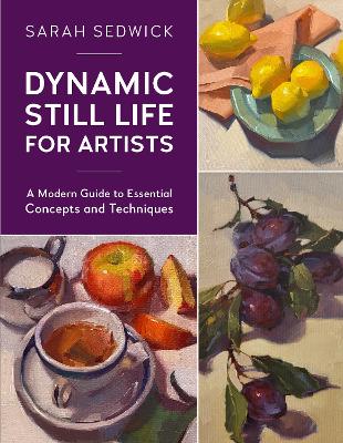 Dynamic Still Life for Artists: A Modern Guide to Essential Concepts and Techniques: Volume 7 book