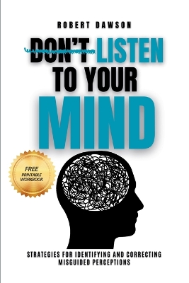 Don't Listen to Your Mind: Strategies for Identifying and Correcting Misguided Perceptions book