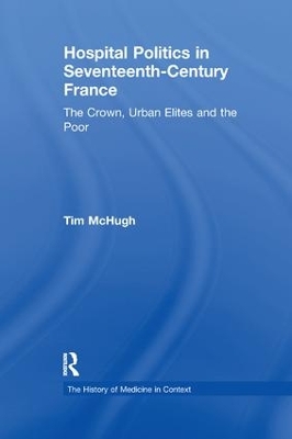 Hospital Politics in Seventeenth-Century France by Tim McHugh