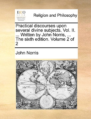 Practical discourses upon several divine subjects. Vol. II. ... Written by John Norris, ... The sixth edition. Volume 2 of 2 book