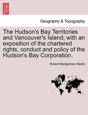 The Hudson's Bay Territories and Vancouver's Island; With an Exposition of the Chartered Rights, Conduct and Policy of the Hudson's Bay Corporation. book