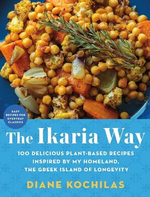 The Ikaria Way: 100 Delicious Plant-Based Recipes Inspired by My Homeland, the Greek Island of Longevity by Diane Kochilas