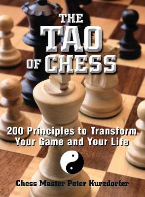 The The Tao Of Chess: 200 Principles to Transform Your Game and Your Life by Peter Kurzdorfer