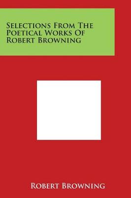 The Selections from the Poetical Works of Robert Browning by Robert Browning