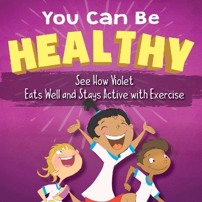 You Can Be Healthy: See How Violet Eats Well and Stays Active with Exercise book