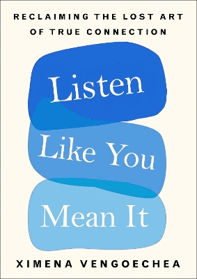 Listen Like You Mean It: Reclaiming the Lost Art of True Connection by Ximena Vengoechea