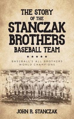 The Story of the Stanczak Brothers Baseball Team: Baseball's All Brothers World Champions book