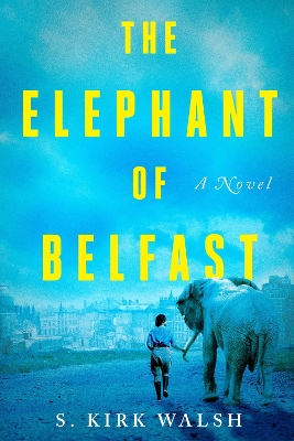 The Elephant Of Belfast: A Novel by S Kirk Walsh