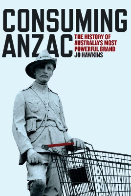 Consuming ANZAC: The History of Australia's Most Powerful Brand book