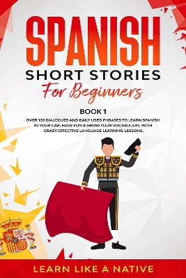 Spanish Short Stories for Beginners Book 1: Over 100 Dialogues and Daily Used Phrases to Learn Spanish in Your Car. Have Fun & Grow Your Vocabulary, with Crazy Effective Language Learning Lessons by Learn Like A Native