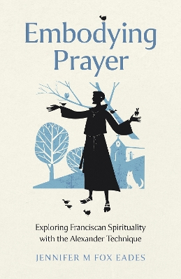 Embodying Prayer: Exploring Franciscan Spirituality with the Alexander Technique book