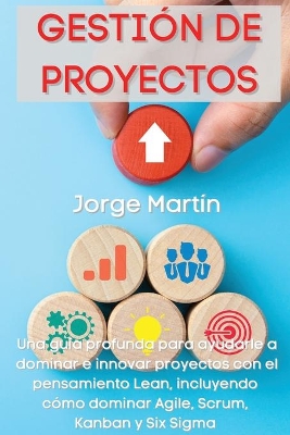 Gestión de Proyectos: Una guía profunda para ayudarle a dominar e innovar proyectos con el pensamiento Lean, incluyendo cómo dominar Agile, Scrum, Kanban y Six Sigma Project Management (Spanish Version) book