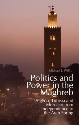 Politics and Power in the Maghreb by Michael J. Willis