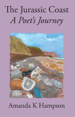 The Jurassic Coast, A Poet's Journey: A Poet's Journey by Amanda K Hampson