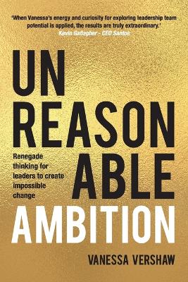 Unreasonable Ambition: Renegade Thinking for Leaders to Create Impossible Change. book