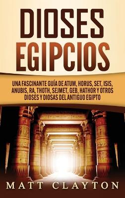 Dioses egipcios: Una fascinante guía de Atum, Horus, Set, Isis, Anubis, Ra, Thoth, Sejmet, Geb, Hathor y otros dioses y diosas del antiguo Egipto book