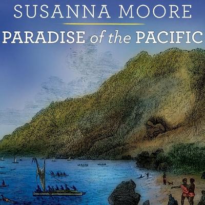 Paradise of the Pacific: Approaching Hawaii by Susanna Moore