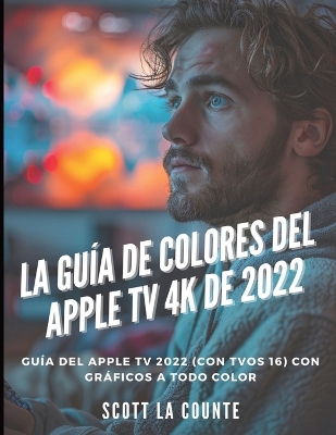 La Guía De Colores Del Apple TV 4K De 2022: Guía Del Apple TV 2022 (Con Tvos 16) Con Gráficos a Todo Color book