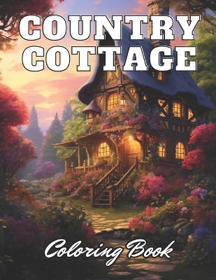 Country Cottage Coloring Book For Adults: 100+ High-Quality and Unique Coloring Pages for All Ages book