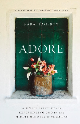 Adore: A Simple Practice for Experiencing God in the Middle Minutes of Your Day book
