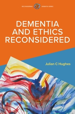 Dementia and Ethics Reconsidered by Julian Hughes