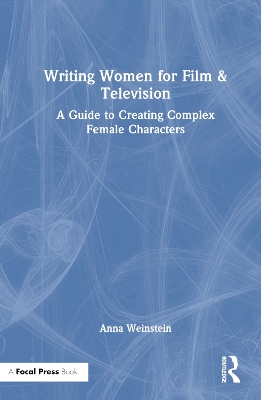 Writing Women for Film & Television: A Guide to Creating Complex Female Characters by Anna Weinstein