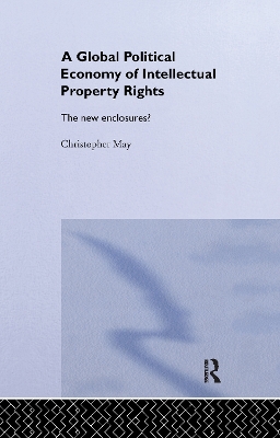 The The Global Political Economy of Intellectual Property Rights: The New Enclosures? by Christopher May