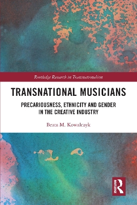 Transnational Musicians: Precariousness, Ethnicity and Gender in the Creative Industry by Beata M. Kowalczyk