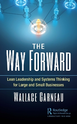 The Way Forward: Lean Leadership and Systems Thinking for Large and Small Businesses by Wallace Garneau