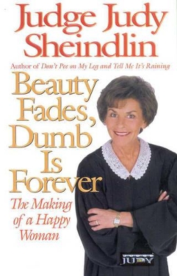 Beauty Fades, Dumb is Forever: The Making of a Happy Woman by Judy Sheindlin