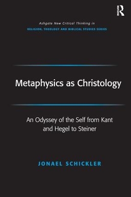 Metaphysics as Christology: An Odyssey of the Self from Kant and Hegel to Steiner by Jonael Schickler