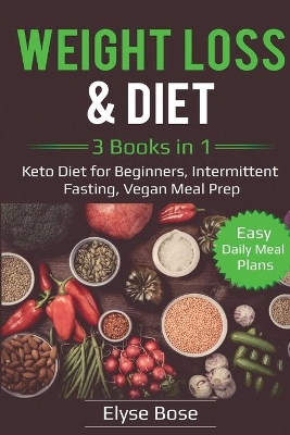 Weight Loss & Diet: 3 Books in 1: Keto Diet for Beginners, Intermittent Fasting, Vegan Meal Prep: 3 Books in 1: Keto Diet for Beginners, Intermittent Fasting, Vegan Meal Prep book