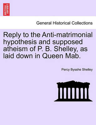 Reply to the Anti-Matrimonial Hypothesis and Supposed Atheism of P. B. Shelley, as Laid Down in Queen Mab. book