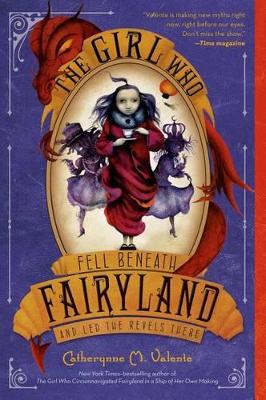 The The Girl Who Fell Beneath Fairyland and Led the Revels There by Catherynne M Valente