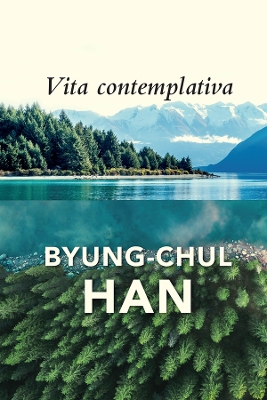 Vita Contemplativa: In Praise of Inactivity by Byung-Chul Han