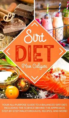 Sirt Diet: Your All-Purpose Guide to a Balanced Sirt Diet, Including the Science Behind the Approach, Step-By-Step Walkthroughs, Recipes, and more! by Max Caligari