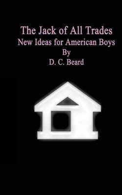 The Jack of All Trades: New Ideas for American Boys by D C Beard