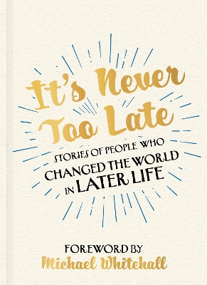 It's Never Too Late: Stories of People Who Changed the World in Later Life – Foreword by Michael Whitehall book