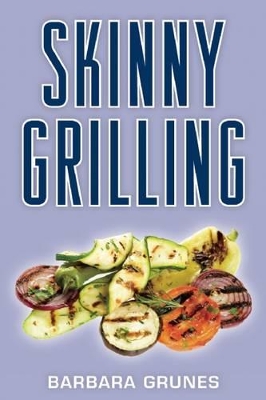 Skinny Grilling: Over 100 Inventive Low-Fat Recipes for Meats, Fish, Poultry, Vegetables & Desserts by Barbara Grunes