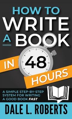 How to Write a Book in 48 Hours: A Simple Step-by-Step System for Writing a Good Book Fast by Dale L Roberts