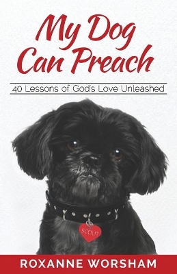 My Dog Can Preach: 40 Lessons of God's Love Unleashed by Roxanne Worsham