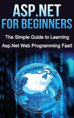 ASP.NET For Beginners: The Simple Guide to Learning ASP.NET Web Programming Fast! book