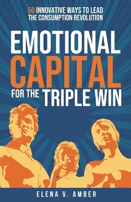 Emotional Capital for the Triple Win: 50 innovative ways to lead the consumption revolution book