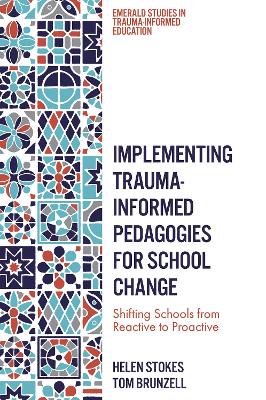 Implementing Trauma-Informed Pedagogies for School Change: Shifting Schools from Reactive to Proactive by Helen Stokes