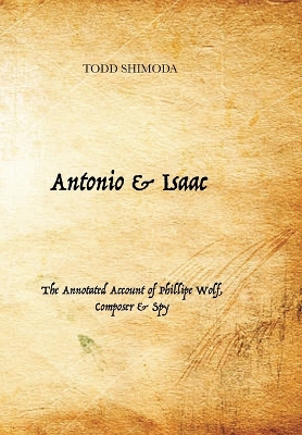 Antonio & Isaac: The Annotated Account of Phillipe Wolf, Composer & Spy by Todd Shimoda